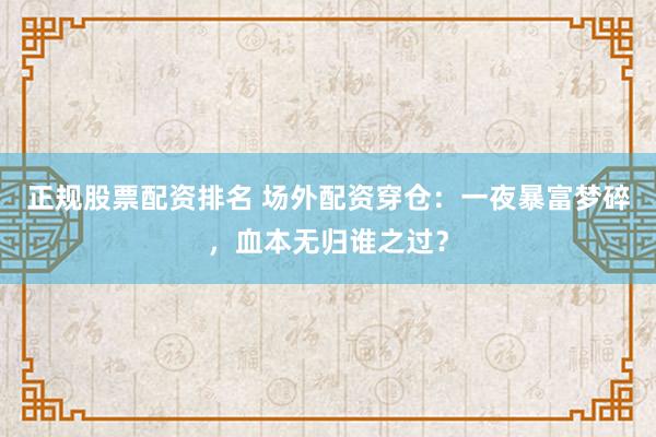正规股票配资排名 场外配资穿仓：一夜暴富梦碎，血本无归谁之过？