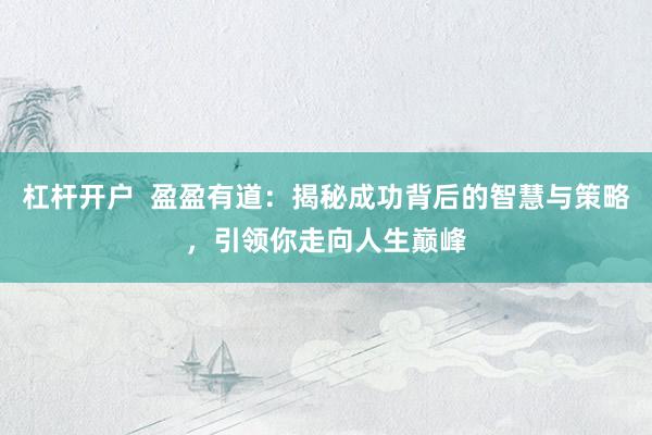 杠杆开户  盈盈有道：揭秘成功背后的智慧与策略，引领你走向人生巅峰