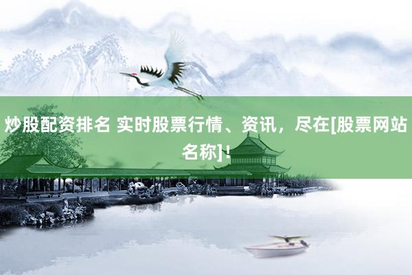 炒股配资排名 实时股票行情、资讯，尽在[股票网站名称]！