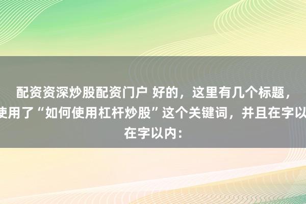 配资资深炒股配资门户 好的，这里有几个标题，都使用了“如何使用杠杆炒股”这个关键词，并且在字以内：