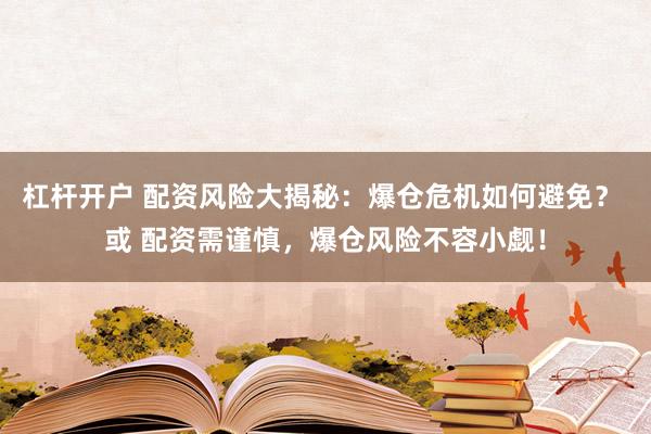 杠杆开户 配资风险大揭秘：爆仓危机如何避免？ 或 配资需谨慎，爆仓风险不容小觑！