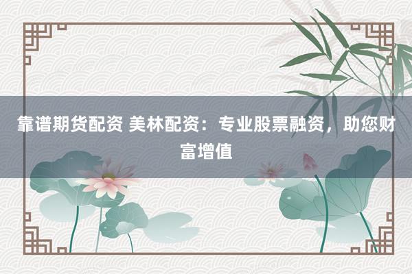 靠谱期货配资 美林配资：专业股票融资，助您财富增值