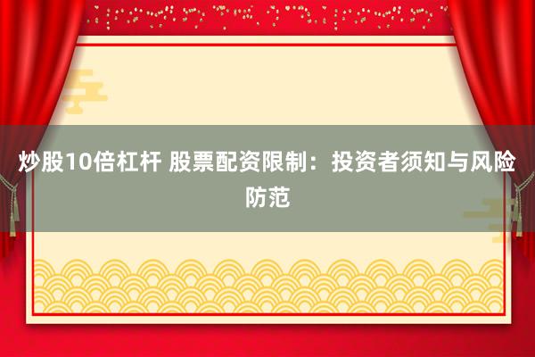 炒股10倍杠杆 股票配资限制：投资者须知与风险防范