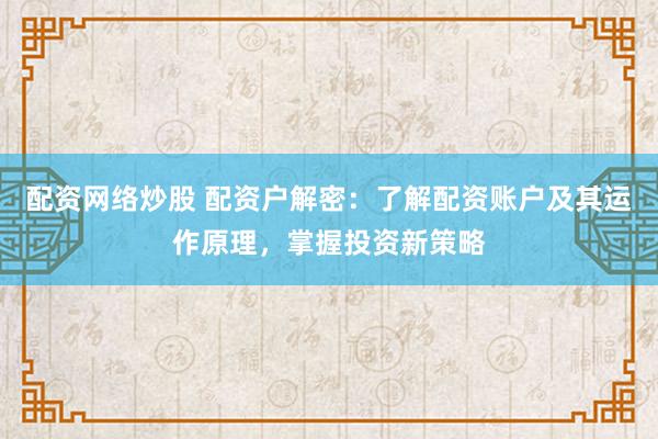 配资网络炒股 配资户解密：了解配资账户及其运作原理，掌握投资新策略