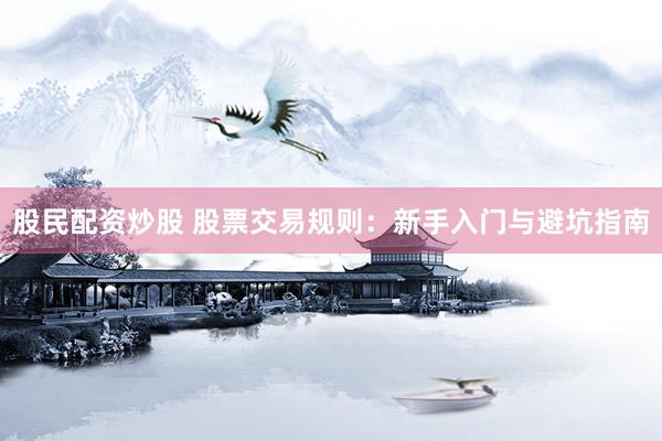 股民配资炒股 股票交易规则：新手入门与避坑指南