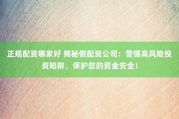 正规配资哪家好 揭秘假配资公司：警惕高风险投资陷阱，保护您的资金安全！