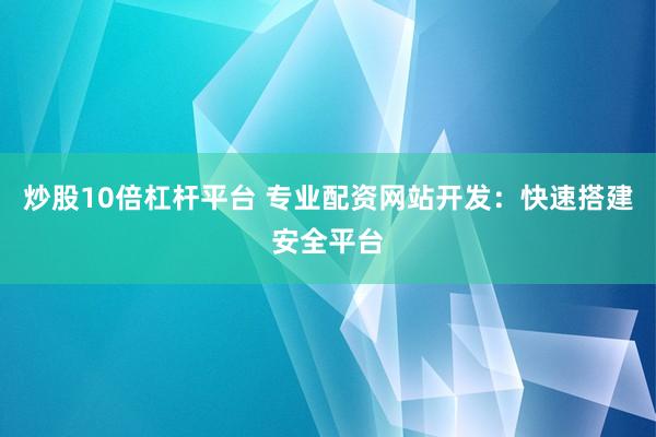 炒股10倍杠杆平台 专业配资网站开发：快速搭建安全平台