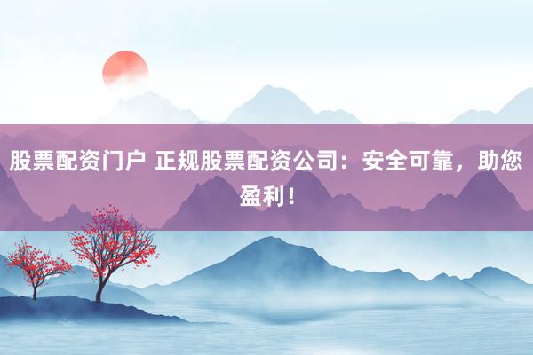 股票配资门户 正规股票配资公司：安全可靠，助您盈利！