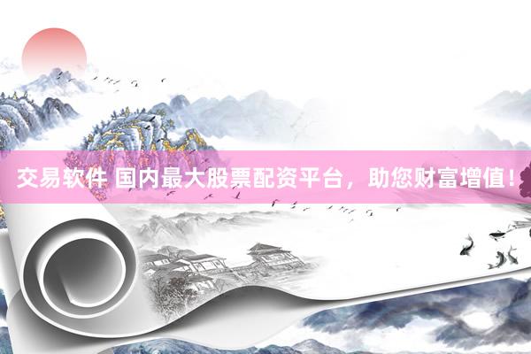 交易软件 国内最大股票配资平台，助您财富增值！