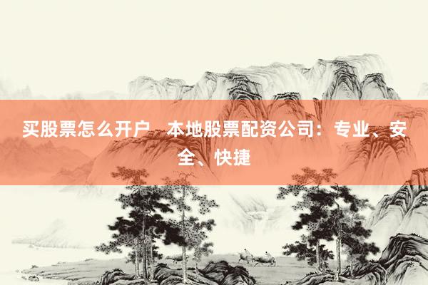 买股票怎么开户   本地股票配资公司：专业、安全、快捷