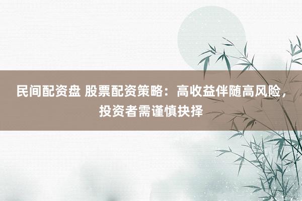 民间配资盘 股票配资策略：高收益伴随高风险，投资者需谨慎抉择