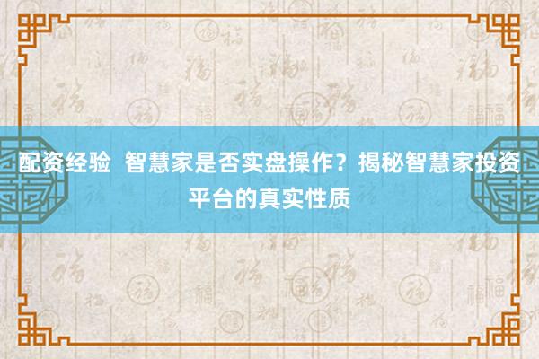 配资经验  智慧家是否实盘操作？揭秘智慧家投资平台的真实性质