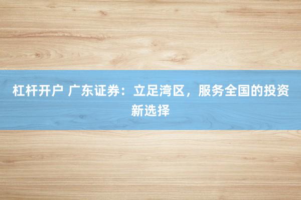 杠杆开户 广东证券：立足湾区，服务全国的投资新选择