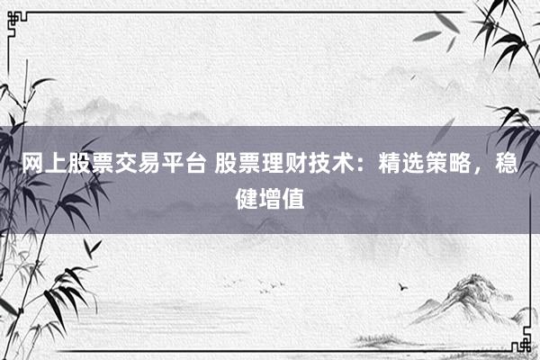 网上股票交易平台 股票理财技术：精选策略，稳健增值