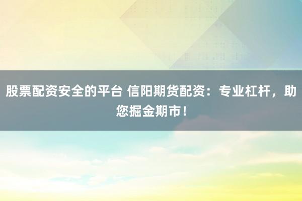 股票配资安全的平台 信阳期货配资：专业杠杆，助您掘金期市！