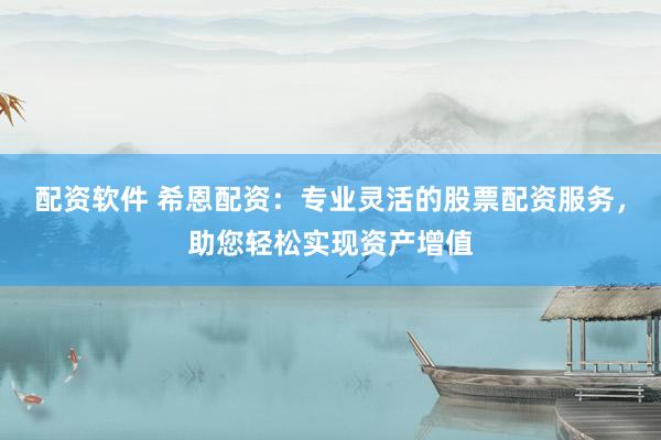 配资软件 希恩配资：专业灵活的股票配资服务，助您轻松实现资产增值
