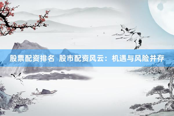 股票配资排名  股市配资风云：机遇与风险并存