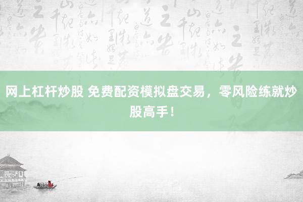 网上杠杆炒股 免费配资模拟盘交易，零风险练就炒股高手！