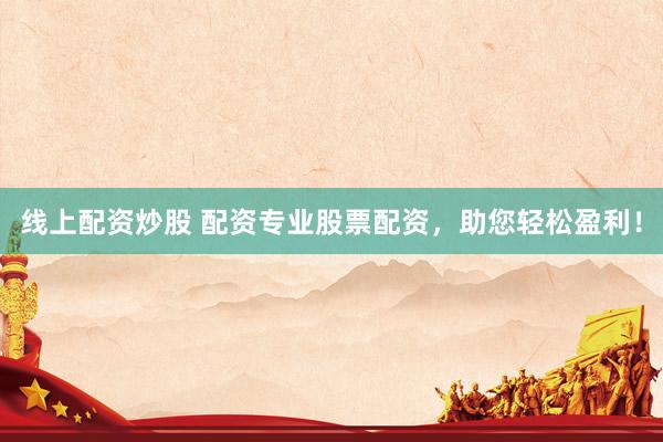 线上配资炒股 配资专业股票配资，助您轻松盈利！