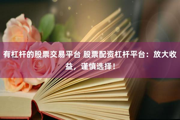 有杠杆的股票交易平台 股票配资杠杆平台：放大收益，谨慎选择！