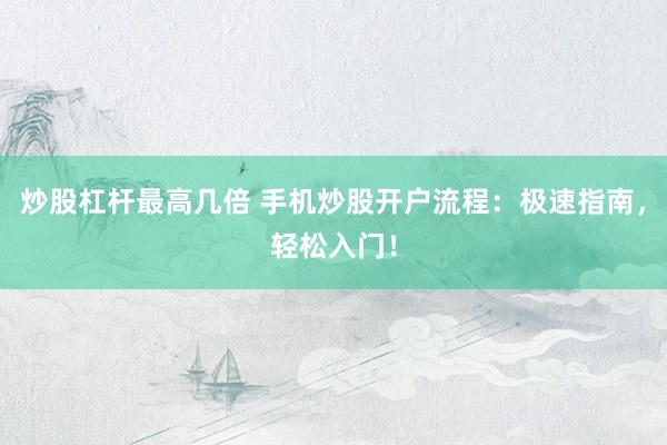 炒股杠杆最高几倍 手机炒股开户流程：极速指南，轻松入门！