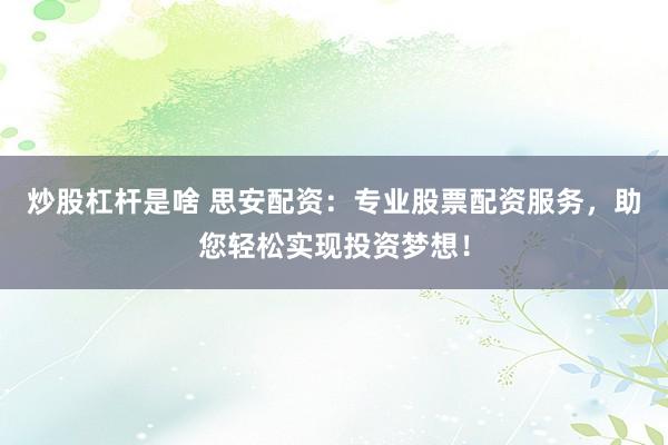 炒股杠杆是啥 思安配资：专业股票配资服务，助您轻松实现投资梦想！
