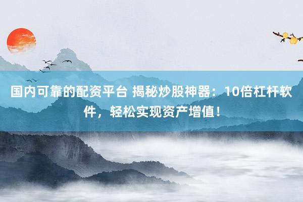 国内可靠的配资平台 揭秘炒股神器：10倍杠杆软件，轻松实现资产增值！