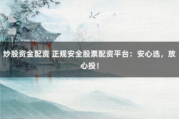 炒股资金配资 正规安全股票配资平台：安心选，放心投！