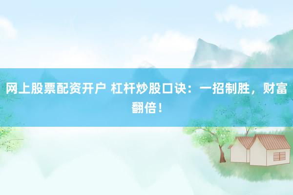 网上股票配资开户 杠杆炒股口诀：一招制胜，财富翻倍！