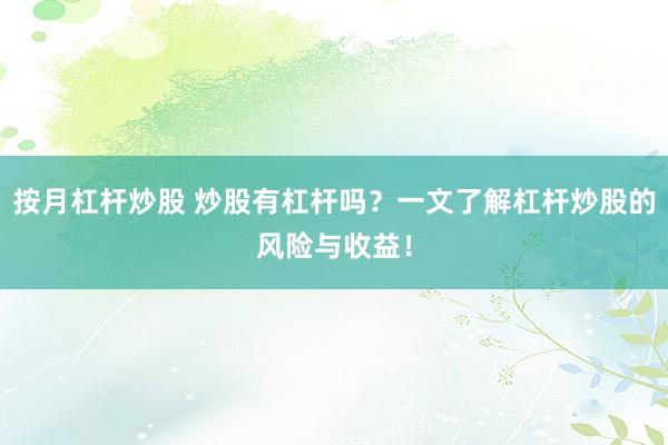 按月杠杆炒股 炒股有杠杆吗？一文了解杠杆炒股的风险与收益！