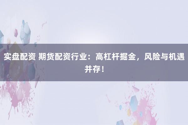 实盘配资 期货配资行业：高杠杆掘金，风险与机遇并存！