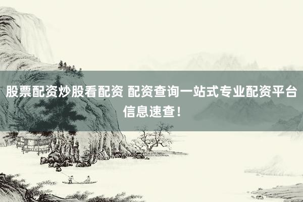 股票配资炒股看配资 配资查询一站式专业配资平台信息速查！