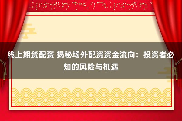线上期货配资 揭秘场外配资资金流向：投资者必知的风险与机遇