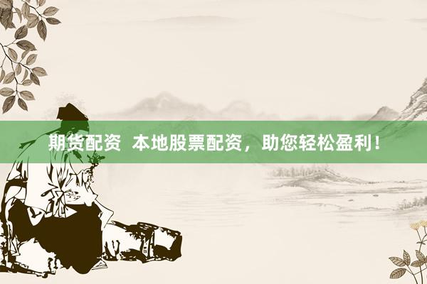 期货配资  本地股票配资，助您轻松盈利！