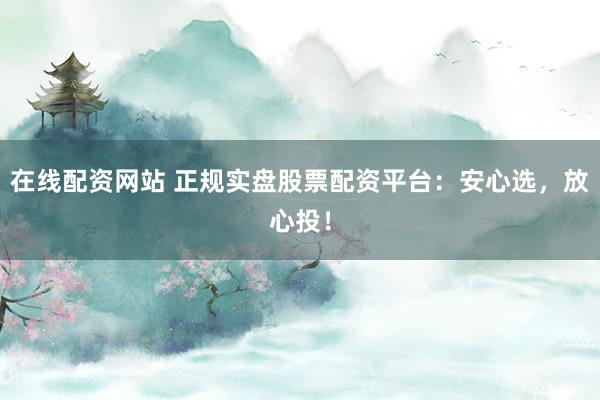 在线配资网站 正规实盘股票配资平台:安心选,放心投!