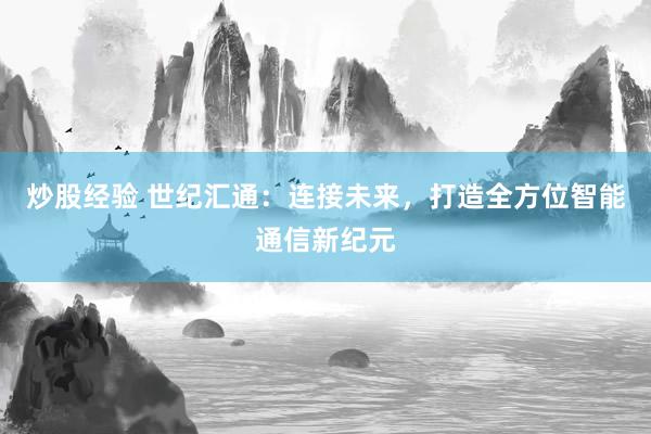 炒股经验 世纪汇通：连接未来，打造全方位智能通信新纪元