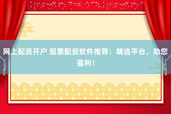 网上配资开户 股票配资软件推荐:精选平台,助您盈利!