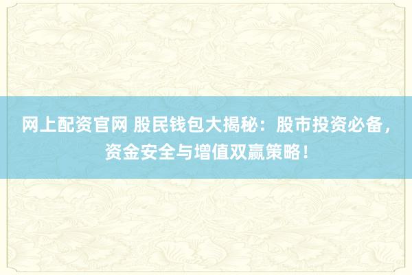 网上配资官网 股民钱包大揭秘：股市投资必备，资金安全与增值双赢策略！