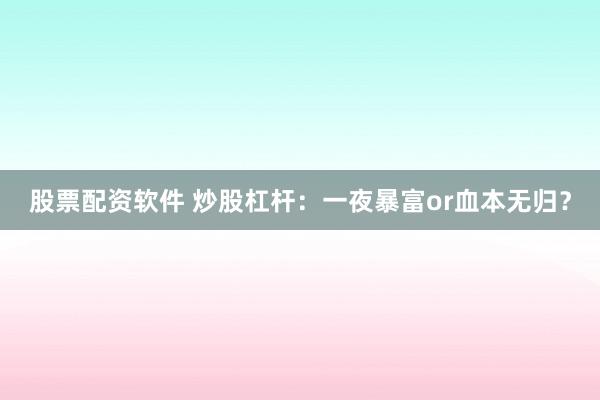 股票配资软件 炒股杠杆：一夜暴富or血本无归？