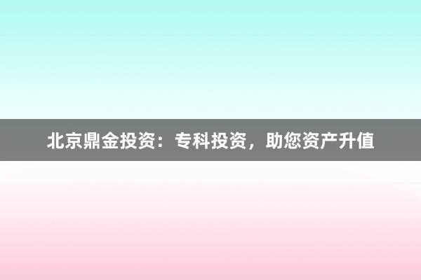 北京鼎金投资:专科投资,助您资产升值