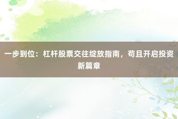 一步到位：杠杆股票交往绽放指南，苟且开启投资新篇章