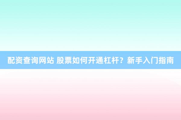 配资查询网站 股票如何开通杠杆？新手入门指南
