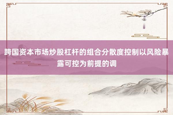 跨国资本市场炒股杠杆的组合分散度控制以风险暴露可控为前提的调
