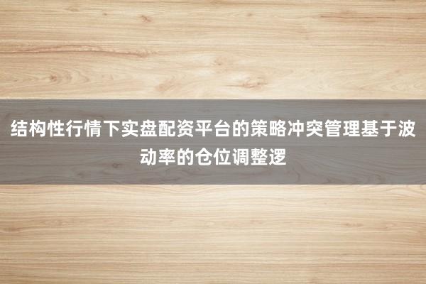 结构性行情下实盘配资平台的策略冲突管理基于波动率的仓位调整逻