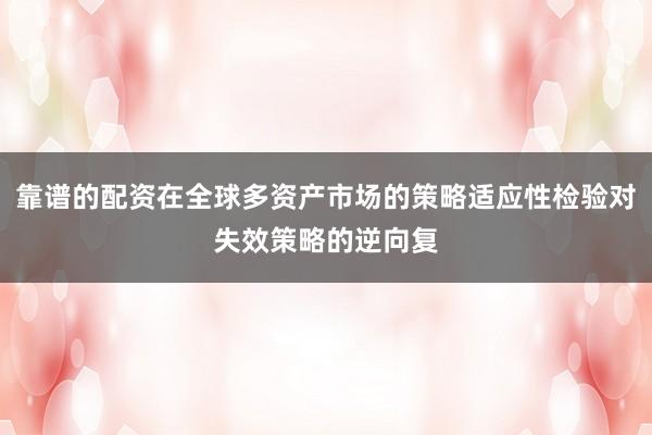 靠谱的配资在全球多资产市场的策略适应性检验对失效策略的逆向复