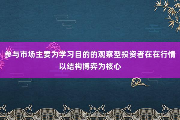 参与市场主要为学习目的的观察型投资者在在行情以结构博弈为核心