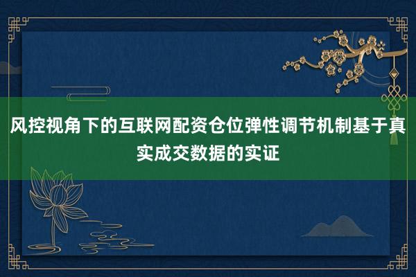风控视角下的互联网配资仓位弹性调节机制基于真实成交数据的实证