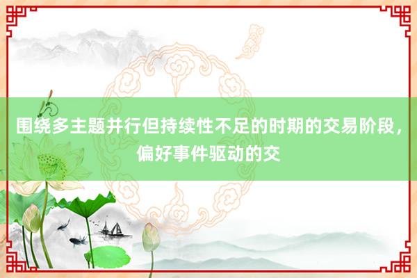 围绕多主题并行但持续性不足的时期的交易阶段，偏好事件驱动的交
