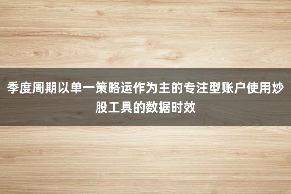 季度周期以单一策略运作为主的专注型账户使用炒股工具的数据时效