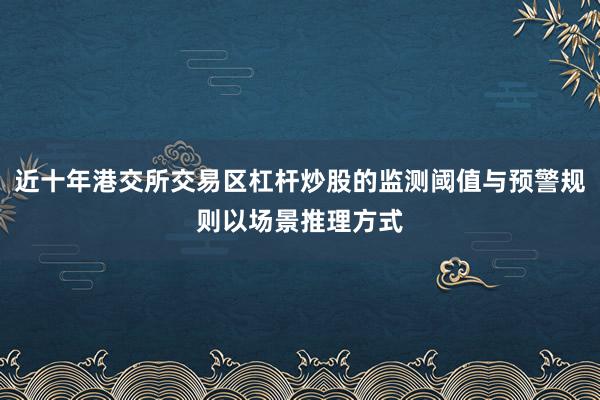 近十年港交所交易区杠杆炒股的监测阈值与预警规则以场景推理方式
